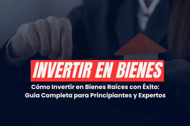 Cómo Invertir en Bienes Raíces con Éxito: Guía Completa para Principiantes y Expertos