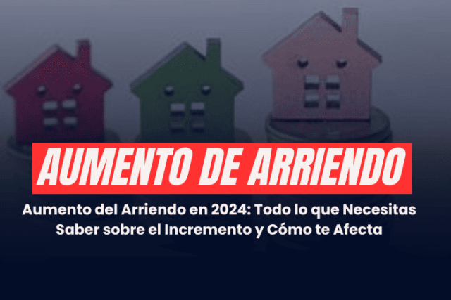 Aumento del Arriendo en 2024: Todo lo que Necesitas Saber sobre el Incremento y Cómo te Afecta