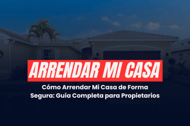 Cómo Arrendar Mi Casa de Forma Segura: Guía Completa para Propietarios